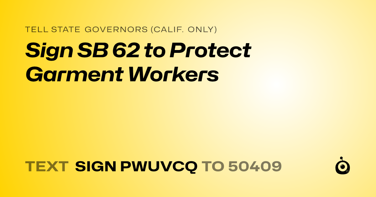 A shareable card that reads "tell State Governors (Calif. only): Sign SB 62 to Protect Garment Workers" followed by "text sign PWUVCQ to 50409"