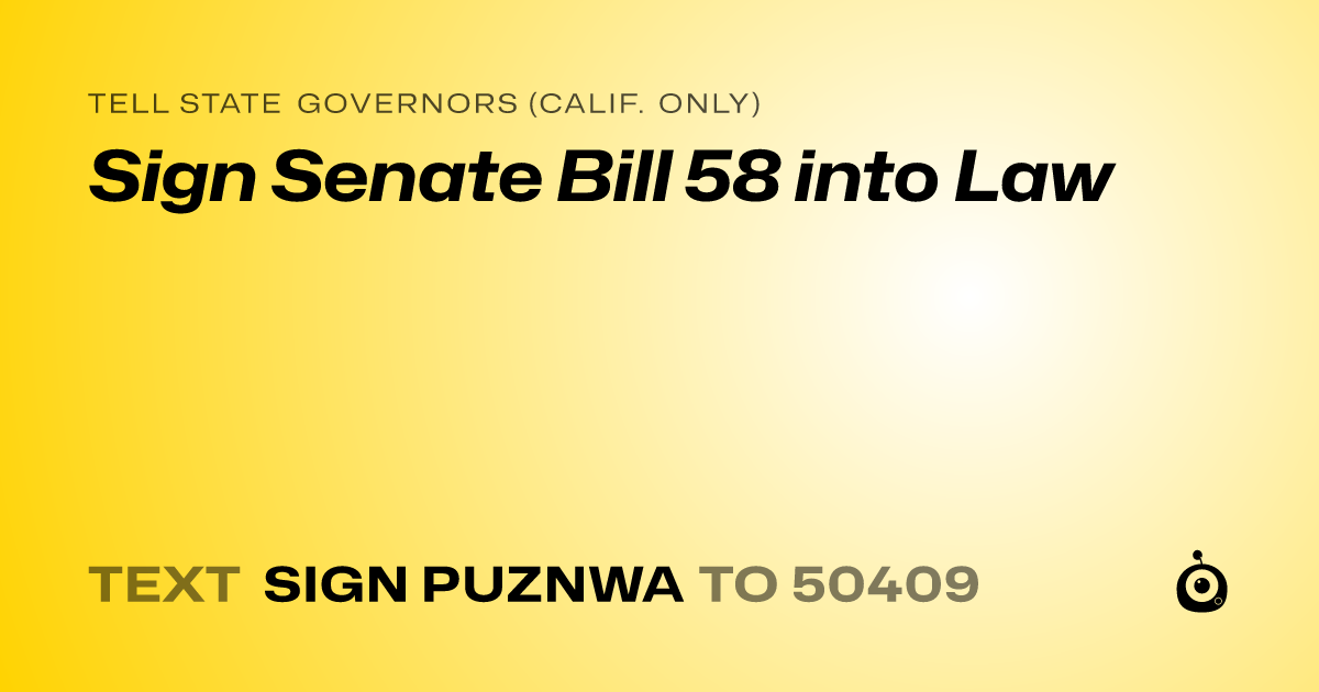 A shareable card that reads "tell State Governors (Calif. only): Sign Senate Bill 58 into Law" followed by "text sign PUZNWA to 50409"