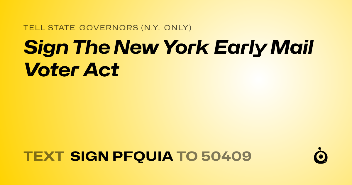 A shareable card that reads "tell State Governors (N.Y. only): Sign The New York Early Mail Voter Act" followed by "text sign PFQUIA to 50409"