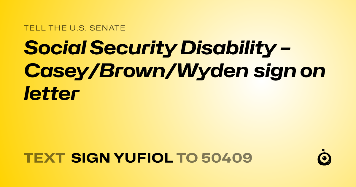 A shareable card that reads "tell the U.S. Senate: Social Security Disability – Casey/Brown/Wyden sign on letter" followed by "text sign YUFIOL to 50409"