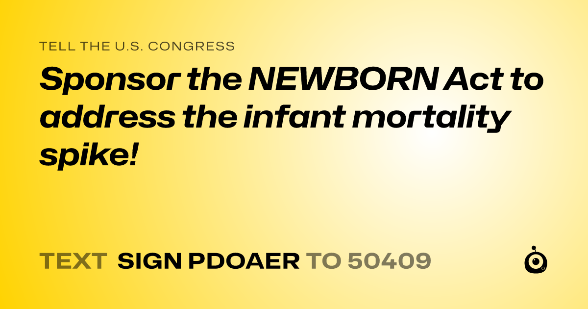 A shareable card that reads "tell the U.S. Congress: Sponsor the NEWBORN Act to address the infant mortality spike!" followed by "text sign PDOAER to 50409"