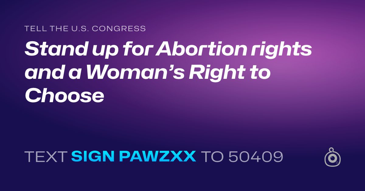A shareable card that reads "tell the U.S. Congress: Stand up for Abortion rights and a Woman’s Right to Choose" followed by "text sign PAWZXX to 50409"
