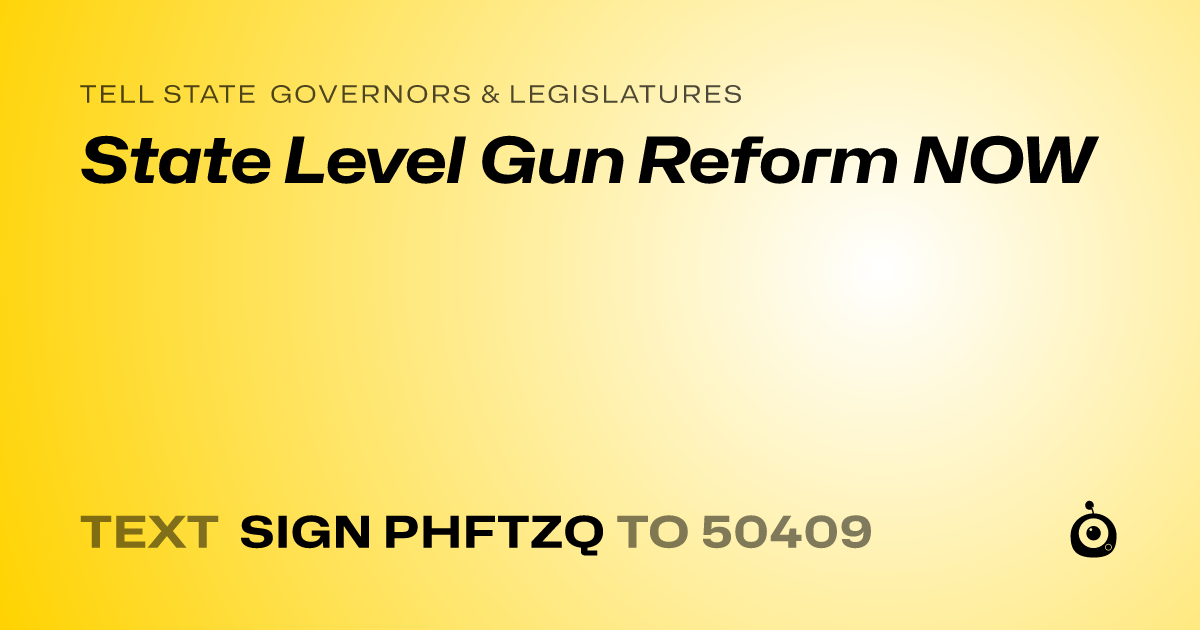 A shareable card that reads "tell State Governors & Legislatures: State Level Gun Reform NOW" followed by "text sign PHFTZQ to 50409"