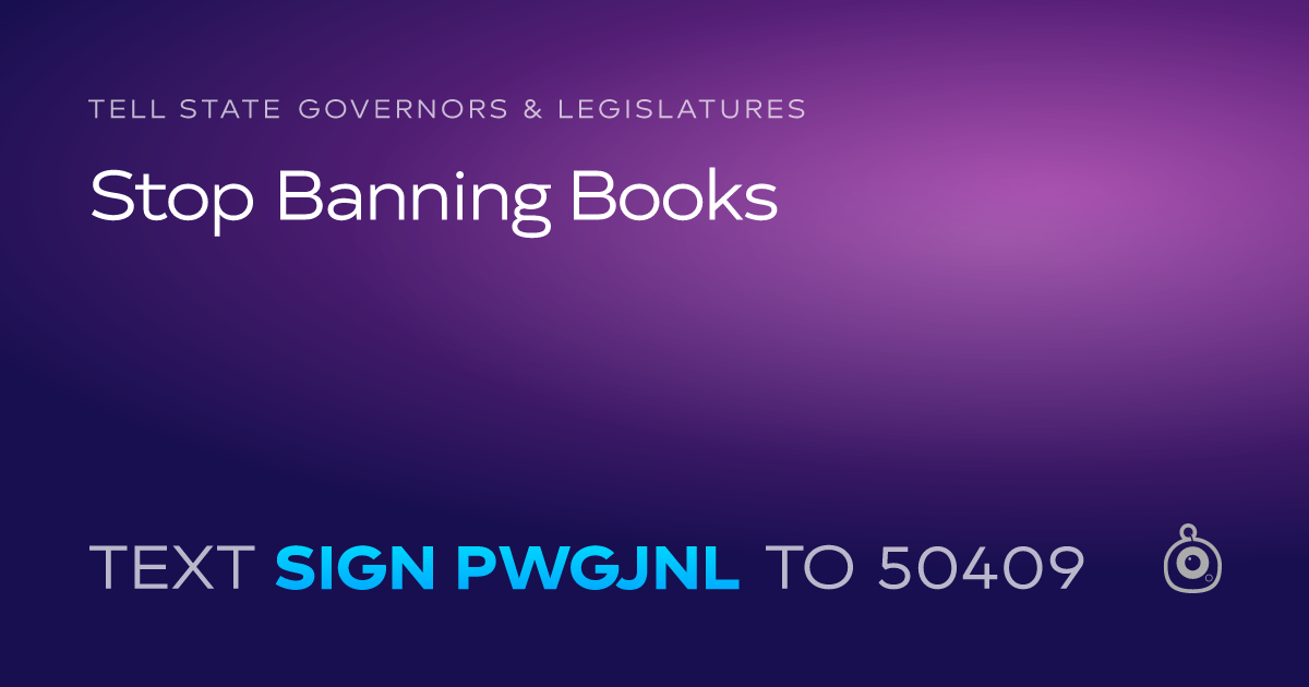 A shareable card that reads "tell State Governors & Legislatures: Stop Banning Books" followed by "text sign PWGJNL to 50409"