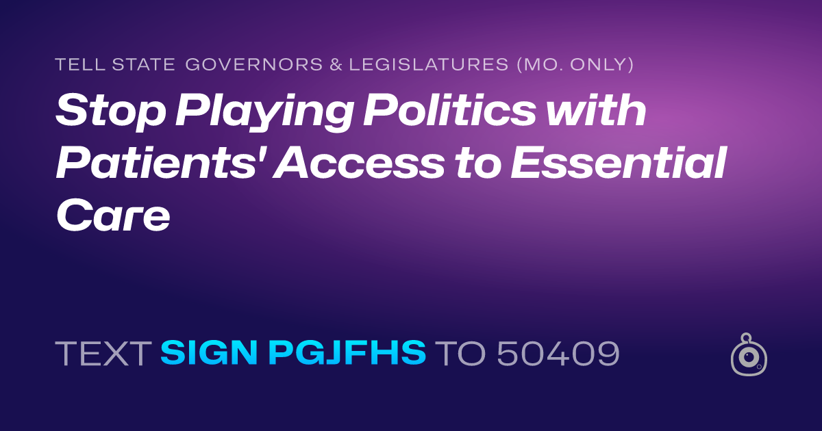 A shareable card that reads "tell State Governors & Legislatures (Mo. only): Stop Playing Politics with Patients' Access to Essential Care" followed by "text sign PGJFHS to 50409"