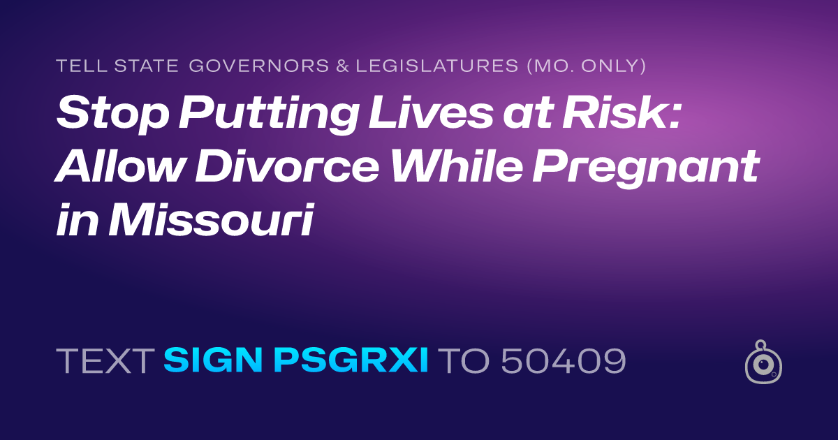 A shareable card that reads "tell State Governors & Legislatures (Mo. only): Stop Putting Lives at Risk: Allow Divorce While Pregnant in Missouri" followed by "text sign PSGRXI to 50409"