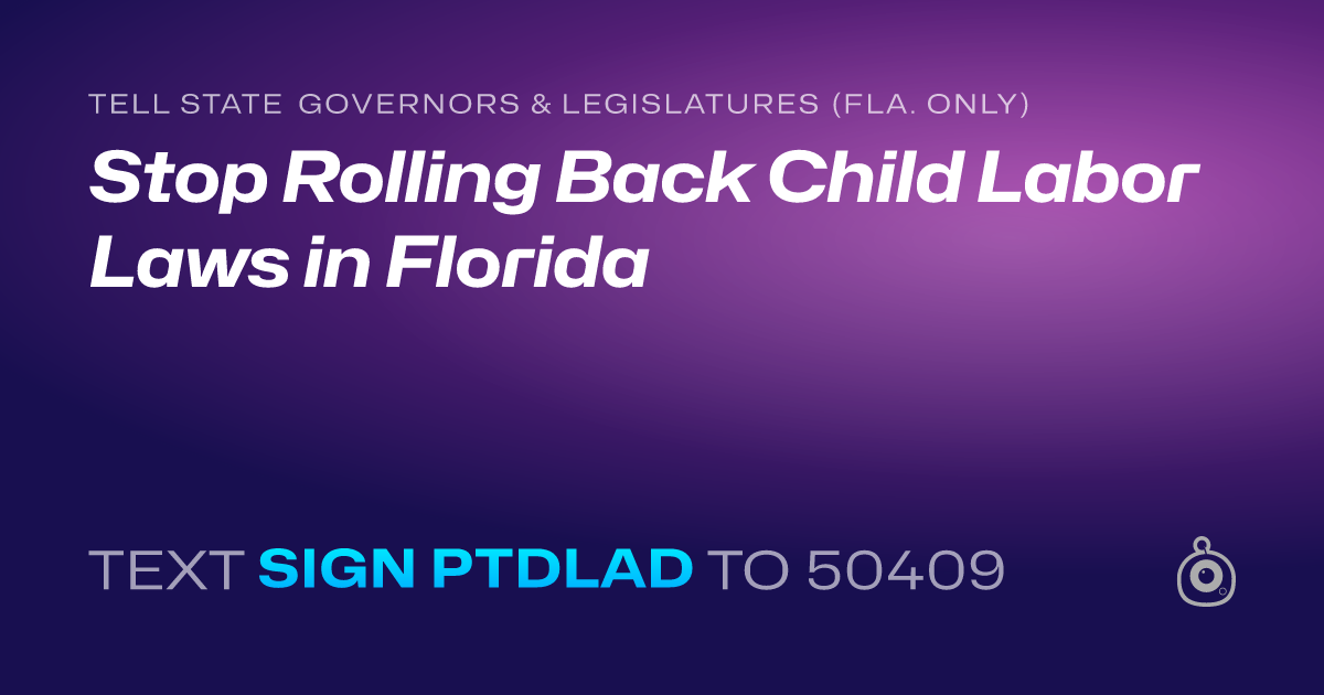 A shareable card that reads "tell State Governors & Legislatures (Fla. only): Stop Rolling Back Child Labor Laws in Florida" followed by "text sign PTDLAD to 50409"