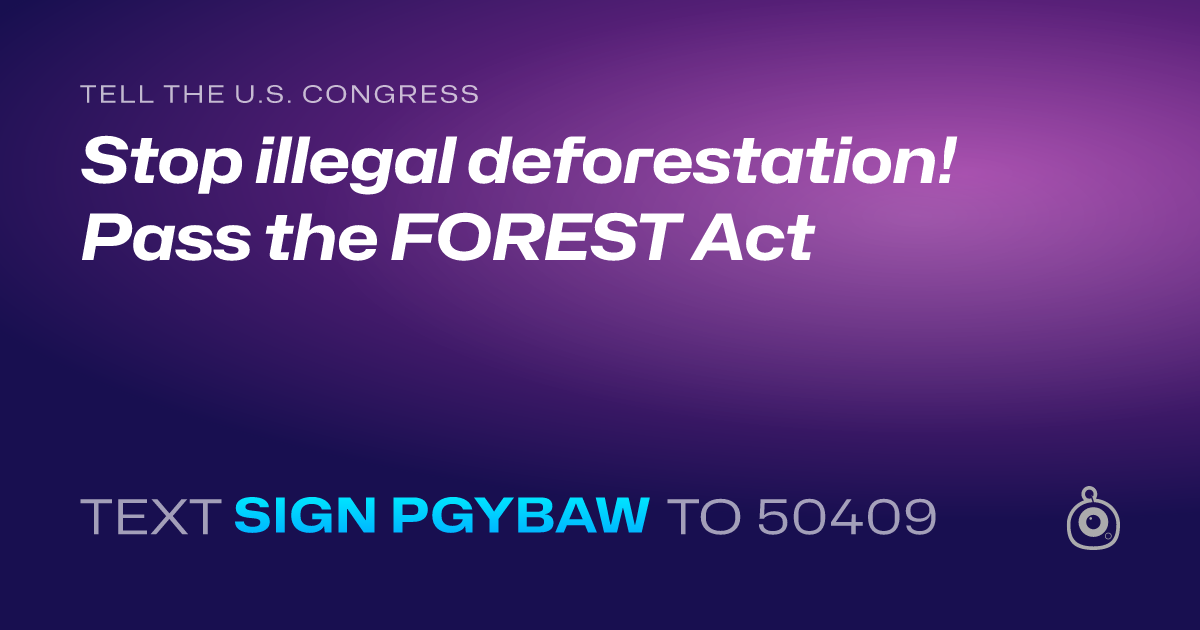 A shareable card that reads "tell the U.S. Congress: Stop illegal deforestation! Pass the FOREST Act" followed by "text sign PGYBAW to 50409"
