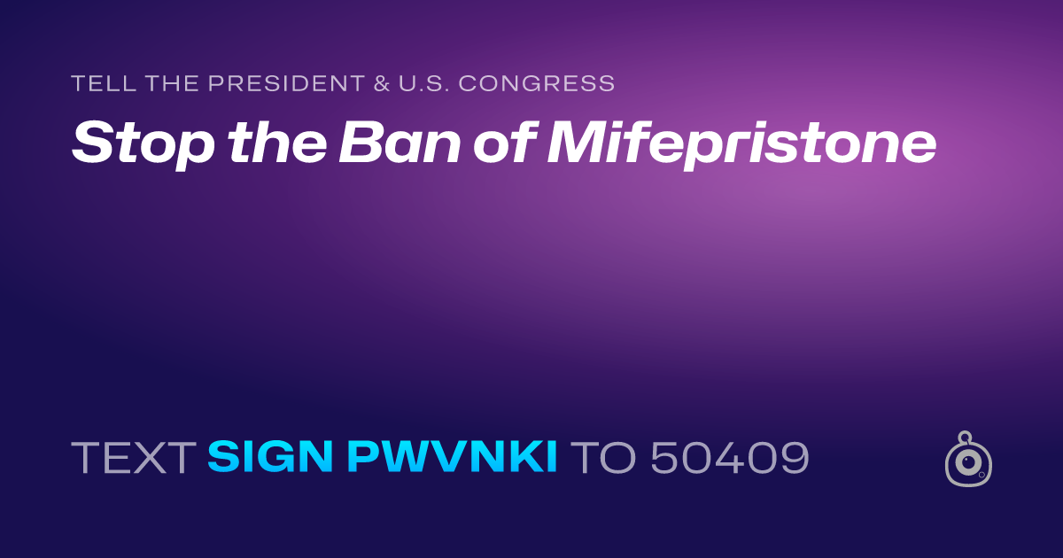 A shareable card that reads "tell the President & U.S. Congress: Stop the Ban of Mifepristone" followed by "text sign PWVNKI to 50409"