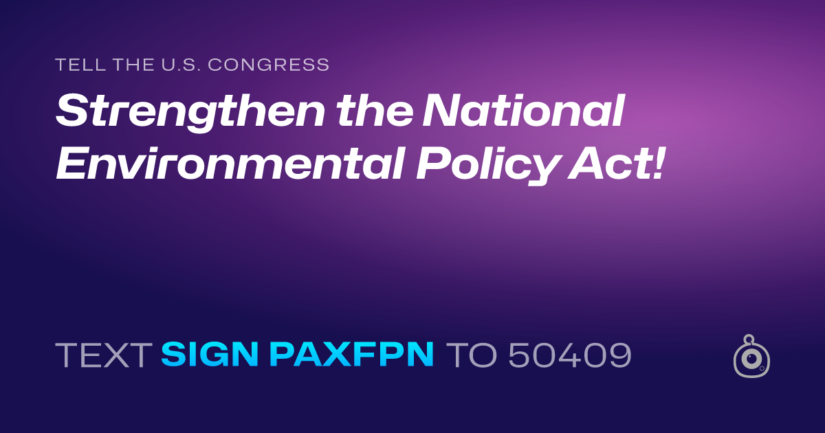 A shareable card that reads "tell the U.S. Congress: Strengthen the National Environmental Policy Act!" followed by "text sign PAXFPN to 50409"