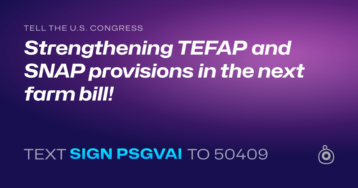 A shareable card that reads "tell the U.S. Congress: Strengthening TEFAP and SNAP provisions in the next farm bill!" followed by "text sign PSGVAI to 50409"