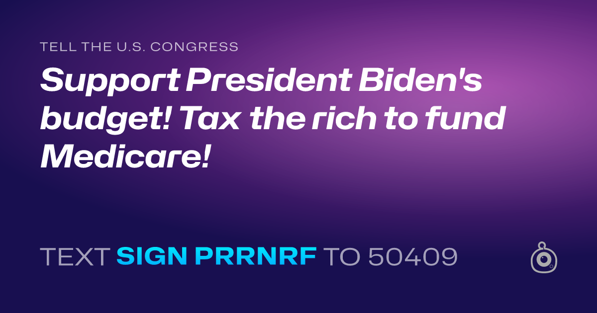 A shareable card that reads "tell the U.S. Congress: Support President Biden's budget! Tax the rich to fund Medicare!" followed by "text sign PRRNRF to 50409"