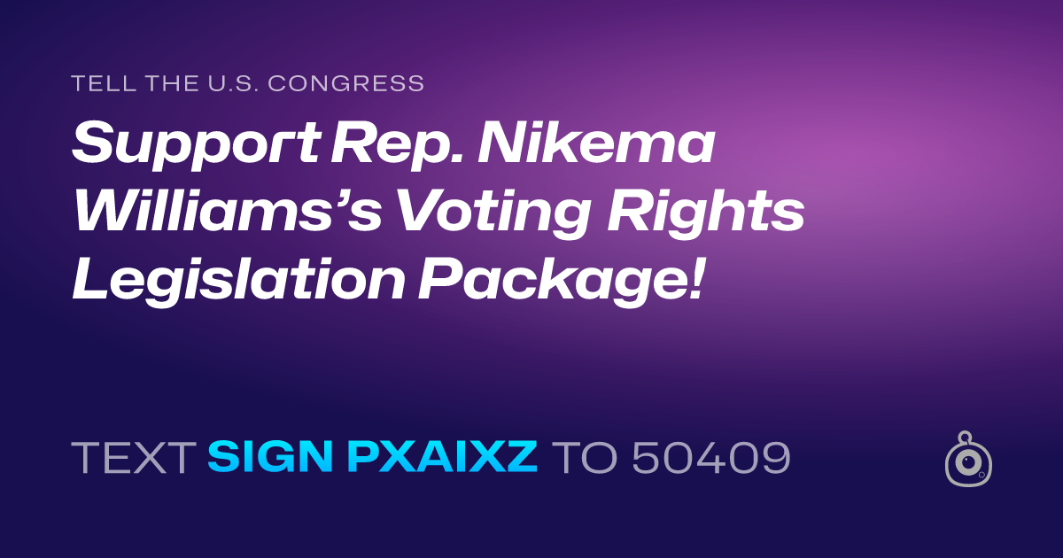 A shareable card that reads "tell the U.S. Congress: Support Rep. Nikema Williams’s Voting Rights Legislation Package!" followed by "text sign PXAIXZ to 50409"
