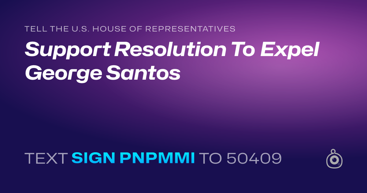 A shareable card that reads "tell the U.S. House of Representatives: Support Resolution To Expel George Santos" followed by "text sign PNPMMI to 50409"