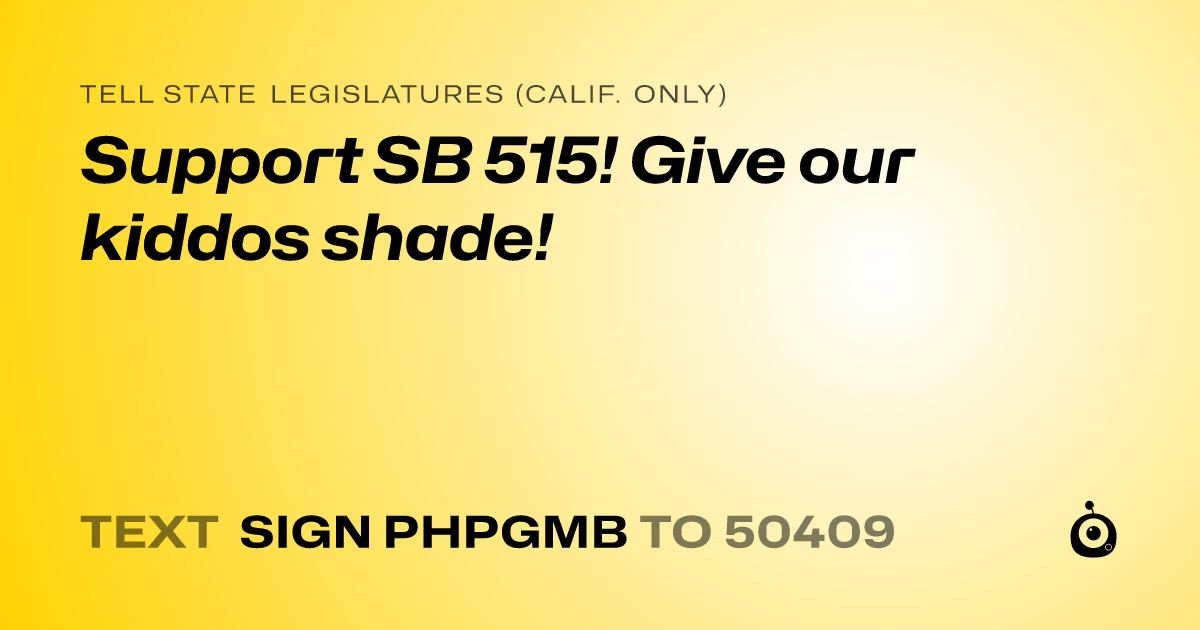 A shareable card that reads "tell State Legislatures (Calif. only): Support SB 515! Give our kiddos shade!" followed by "text sign PHPGMB to 50409"
