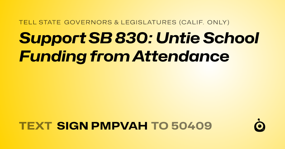 A shareable card that reads "tell State Governors & Legislatures (Calif. only): Support SB 830: Untie School Funding from Attendance" followed by "text sign PMPVAH to 50409"