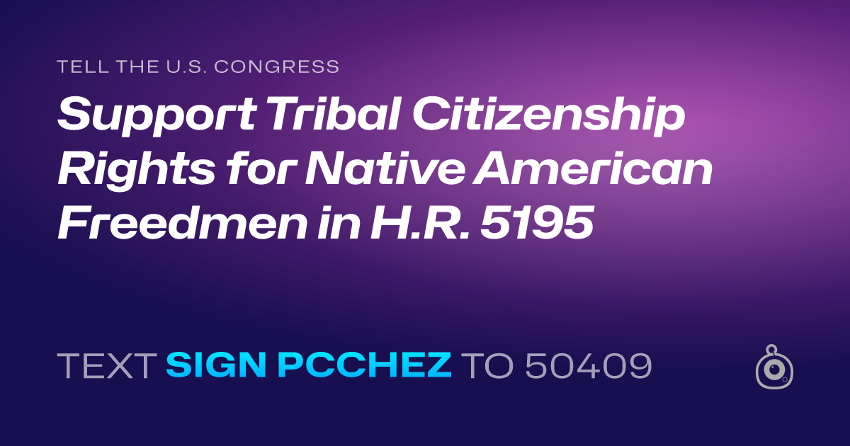 A shareable card that reads "tell the U.S. Congress: Support Tribal Citizenship Rights for Native American Freedmen in H.R. 5195" followed by "text sign PCCHEZ to 50409"