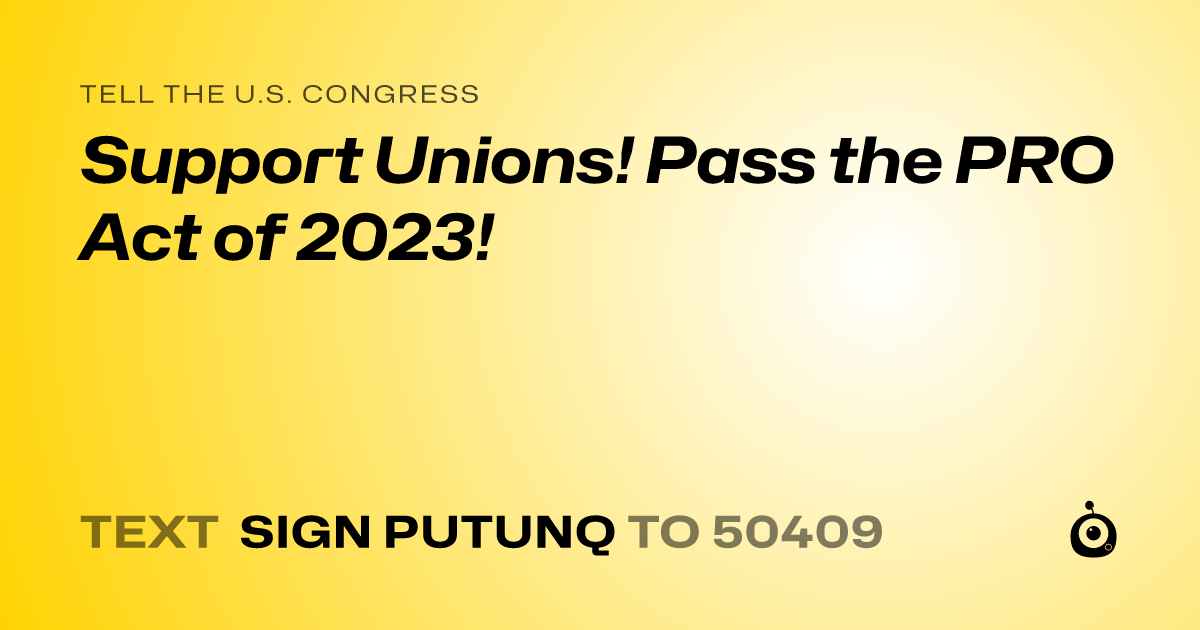 A shareable card that reads "tell the U.S. Congress: Support Unions! Pass the PRO Act of 2023!" followed by "text sign PUTUNQ to 50409"