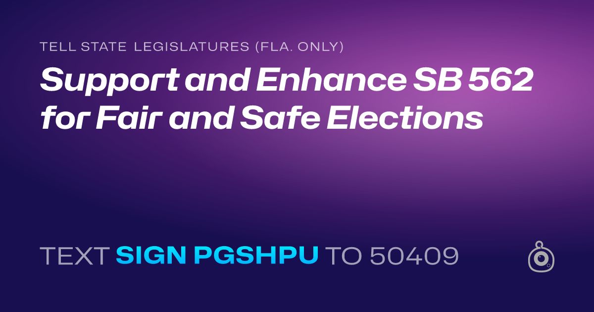 A shareable card that reads "tell State Legislatures (Fla. only): Support and Enhance SB 562 for Fair and Safe Elections" followed by "text sign PGSHPU to 50409"