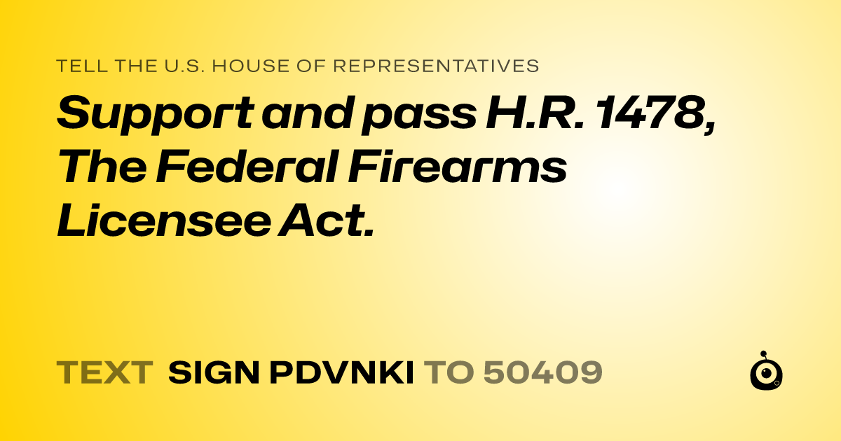 A shareable card that reads "tell the U.S. House of Representatives: Support and pass H.R. 1478, The Federal Firearms Licensee Act." followed by "text sign PDVNKI to 50409"