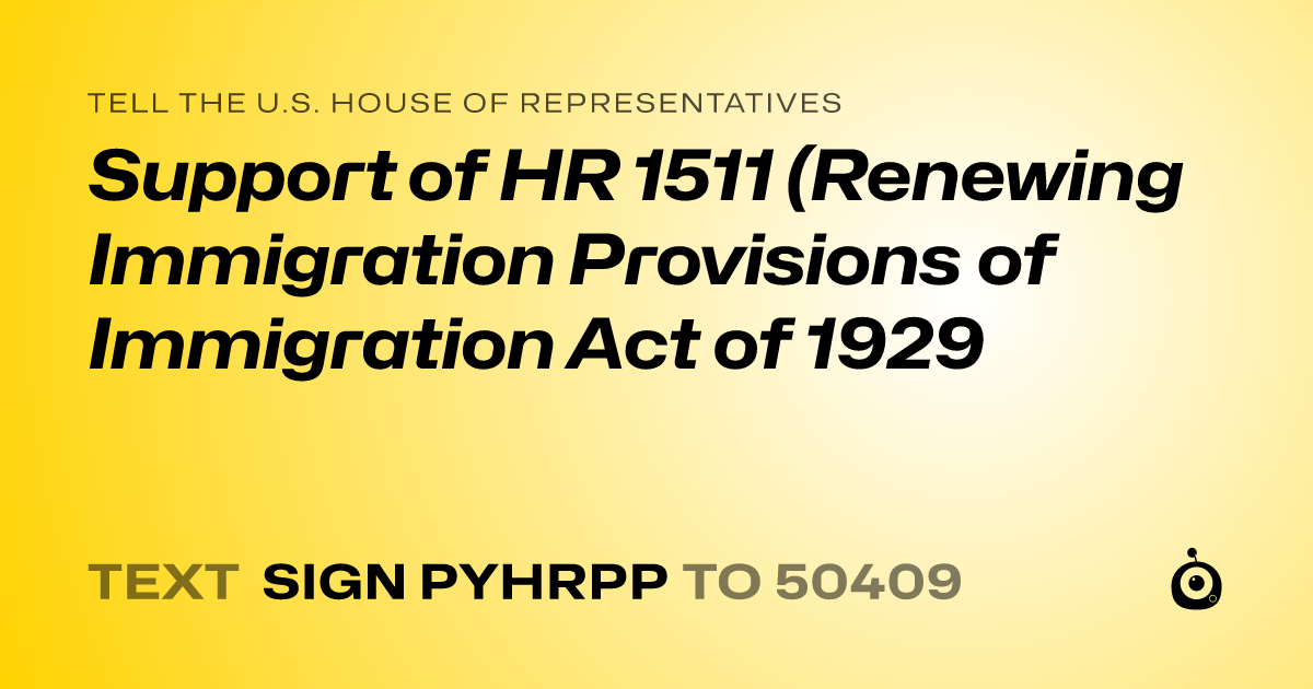 A shareable card that reads "tell the U.S. House of Representatives: Support of HR 1511 (Renewing Immigration Provisions of Immigration Act of 1929" followed by "text sign PYHRPP to 50409"