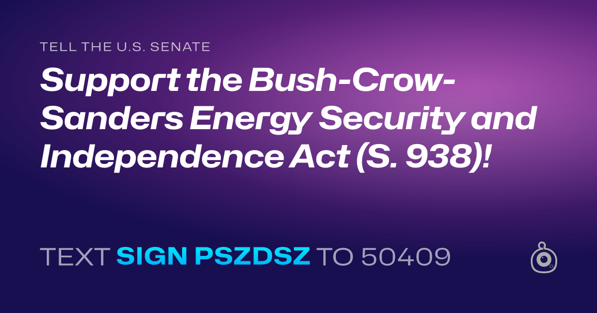 A shareable card that reads "tell the U.S. Senate: Support the Bush-Crow-Sanders Energy Security and Independence Act (S. 938)!" followed by "text sign PSZDSZ to 50409"