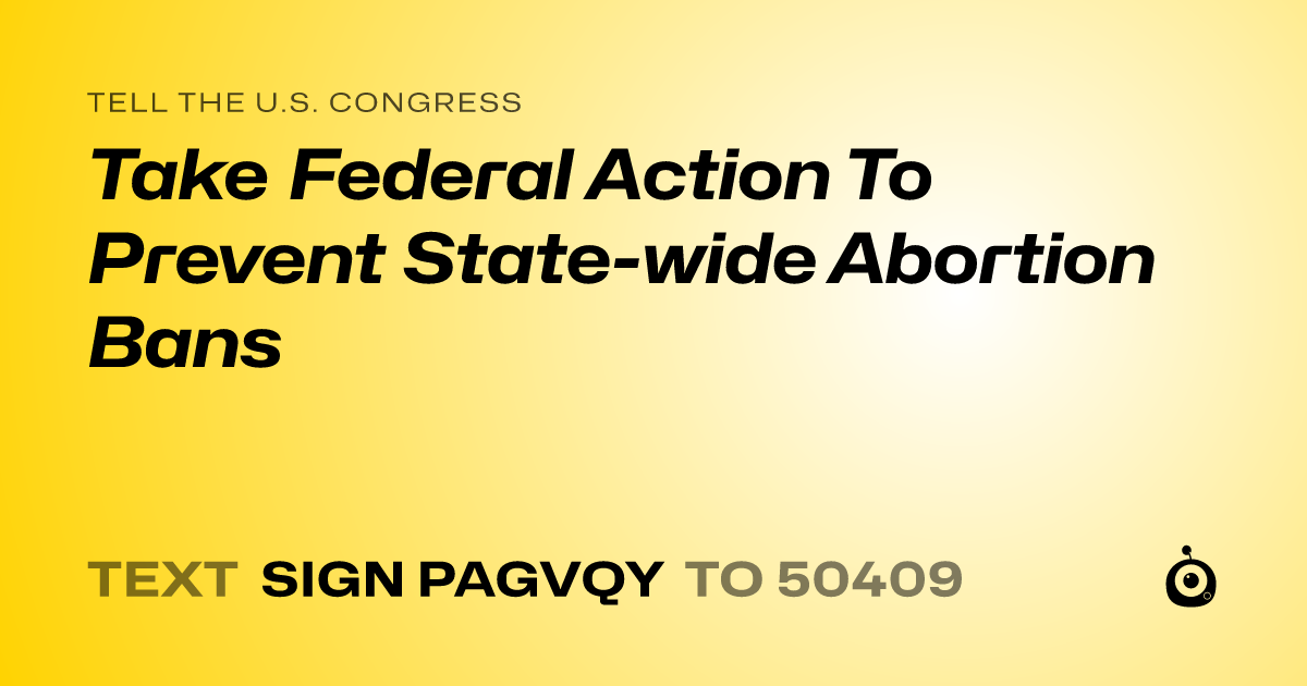 A shareable card that reads "tell the U.S. Congress: Take Federal Action To Prevent State-wide Abortion Bans" followed by "text sign PAGVQY to 50409"