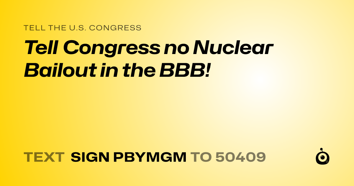 A shareable card that reads "tell the U.S. Congress: Tell Congress no Nuclear Bailout in the BBB!" followed by "text sign PBYMGM to 50409"