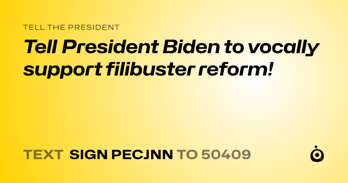 A shareable card that reads "tell the President: Tell President Biden to vocally support filibuster reform!" followed by "text sign PECJNN to 50409"