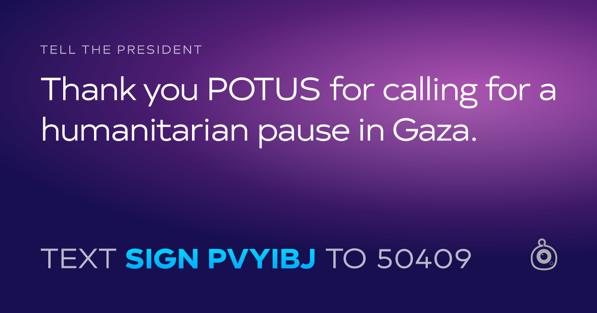 A shareable card that reads "tell the President: Thank you POTUS for calling for a humanitarian pause in Gaza." followed by "text sign PVYIBJ to 50409"