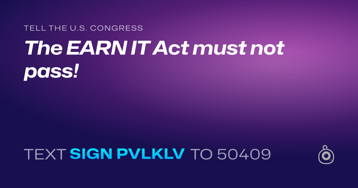 A shareable card that reads "tell the U.S. Congress: The EARN IT Act must not pass!" followed by "text sign PVLKLV to 50409"