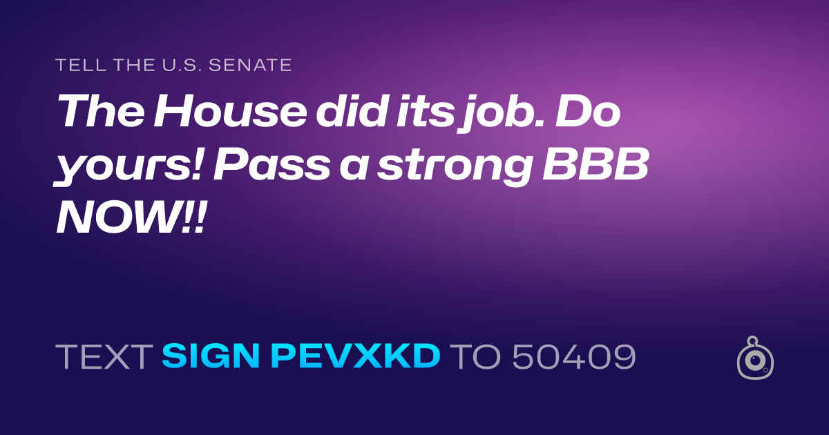 A shareable card that reads "tell the U.S. Senate: The House did its job. Do yours! Pass a strong BBB NOW!!" followed by "text sign PEVXKD to 50409"