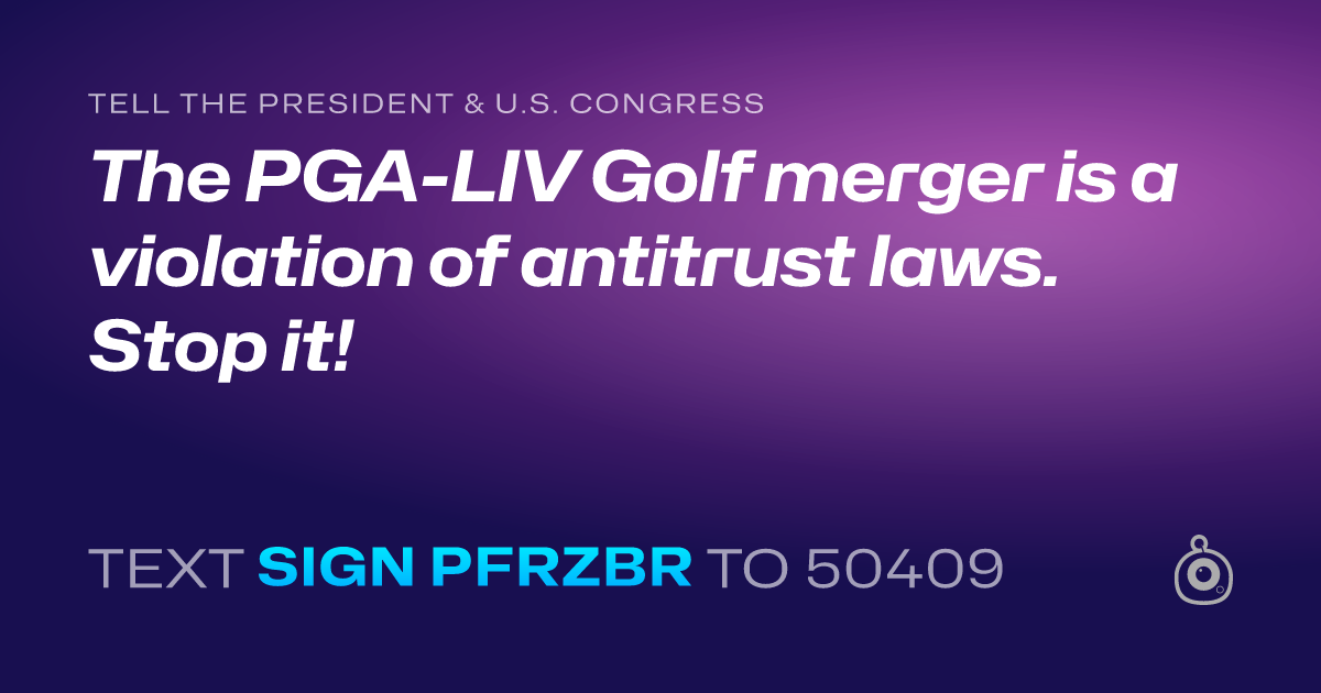 A shareable card that reads "tell the President & U.S. Congress: The PGA-LIV Golf merger is a  violation of antitrust laws. Stop it!" followed by "text sign PFRZBR to 50409"