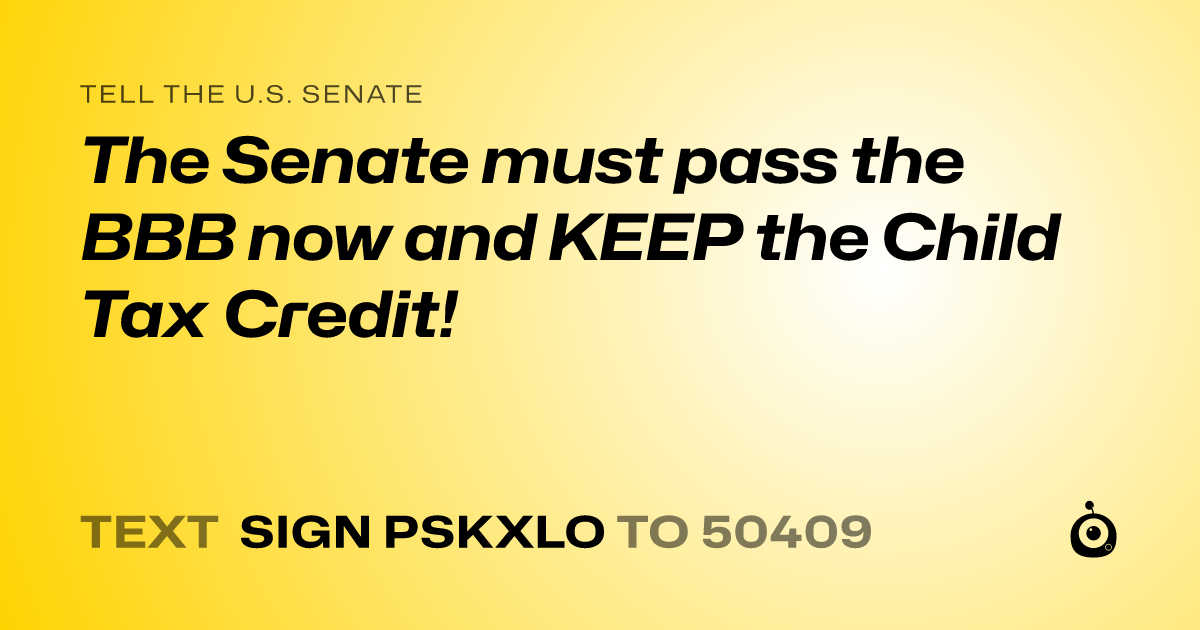 A shareable card that reads "tell the U.S. Senate: The Senate must pass the BBB now and KEEP the Child Tax Credit!" followed by "text sign PSKXLO to 50409"