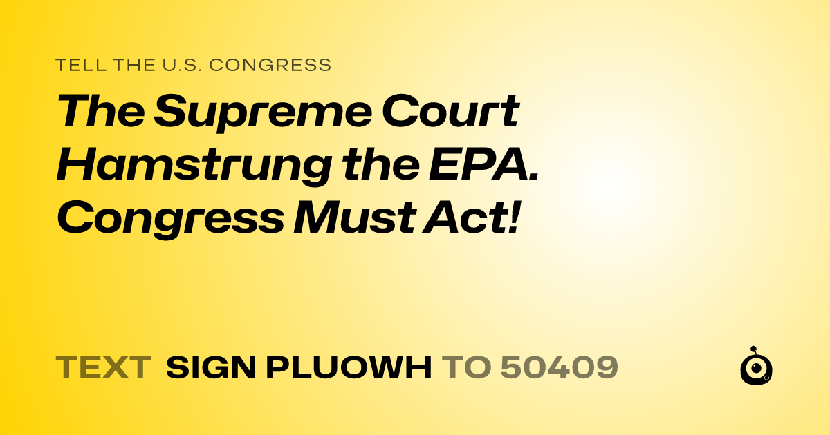 A shareable card that reads "tell the U.S. Congress: The Supreme Court Hamstrung the EPA. Congress Must Act!" followed by "text sign PLUOWH to 50409"