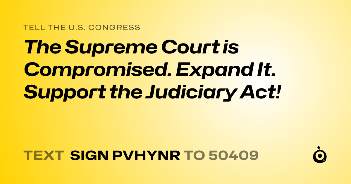 A shareable card that reads "tell the U.S. Congress: The Supreme Court is Compromised. Expand It. Support the Judiciary Act!" followed by "text sign PVHYNR to 50409"