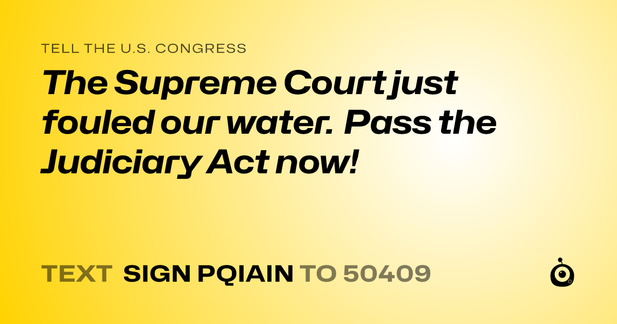 A shareable card that reads "tell the U.S. Congress: The Supreme Court just fouled our water. Pass the Judiciary Act now!" followed by "text sign PQIAIN to 50409"
