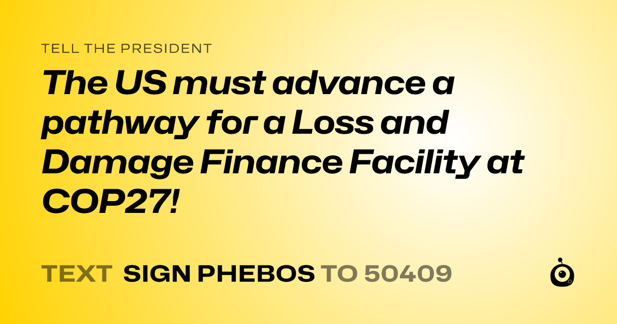 A shareable card that reads "tell the President: The US must advance a pathway for a Loss and Damage Finance Facility at COP27!" followed by "text sign PHEBOS to 50409"
