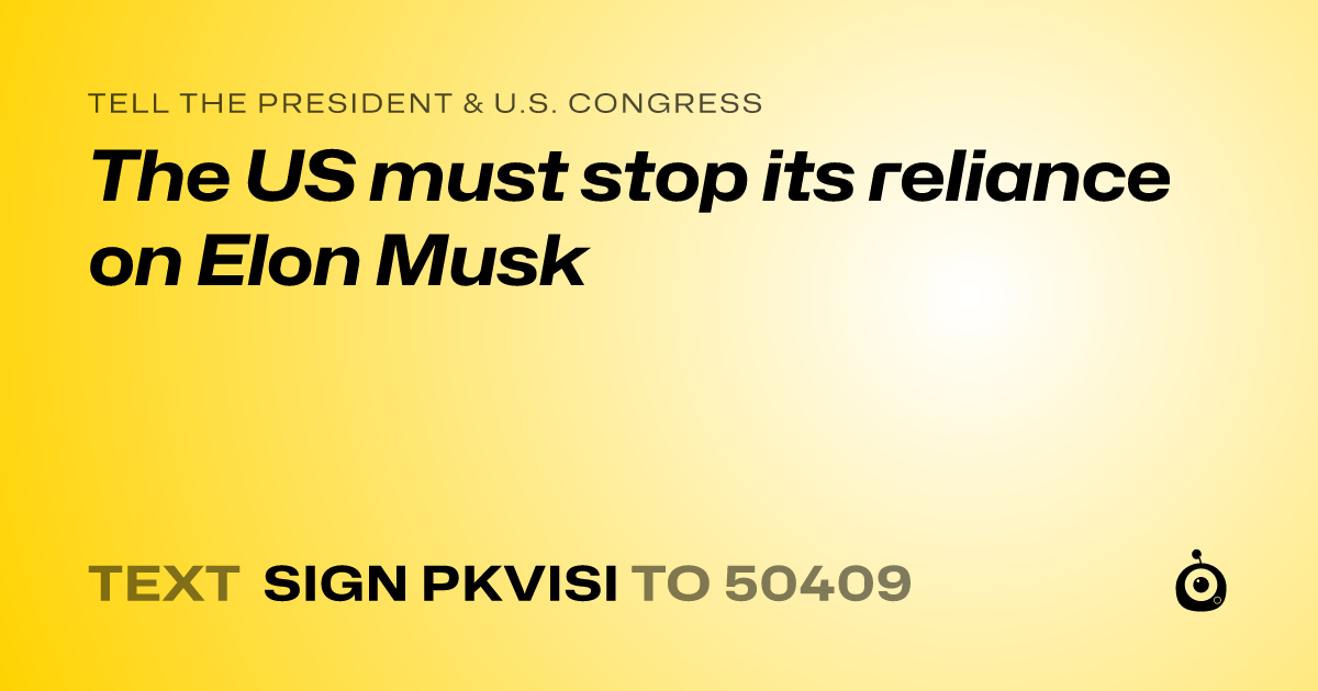 A shareable card that reads "tell the President & U.S. Congress: The US must stop its reliance on Elon Musk" followed by "text sign PKVISI to 50409"