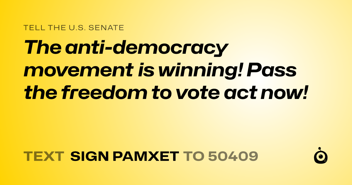 A shareable card that reads "tell the U.S. Senate: The anti-democracy movement is winning! Pass the freedom to vote act now!" followed by "text sign PAMXET to 50409"