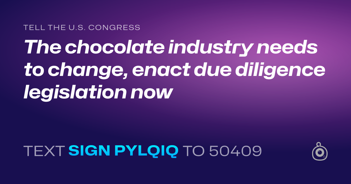 A shareable card that reads "tell the U.S. Congress: The chocolate industry needs to change, enact due diligence legislation now" followed by "text sign PYLQIQ to 50409"