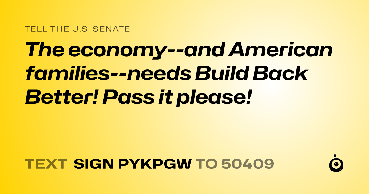 A shareable card that reads "tell the U.S. Senate: The economy--and American families--needs Build Back Better! Pass it please!" followed by "text sign PYKPGW to 50409"