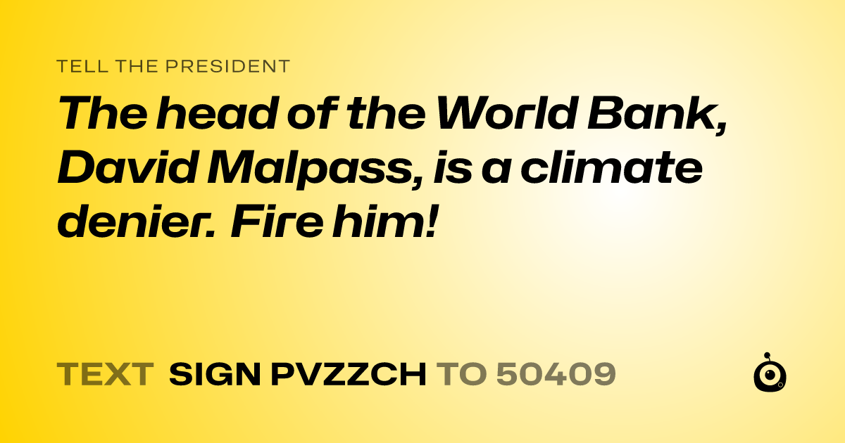 A shareable card that reads "tell the President: The head of the World Bank, David Malpass, is a climate denier. Fire him!" followed by "text sign PVZZCH to 50409"