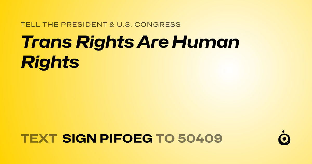 A shareable card that reads "tell the President & U.S. Congress: Trans Rights Are Human Rights" followed by "text sign PIFOEG to 50409"