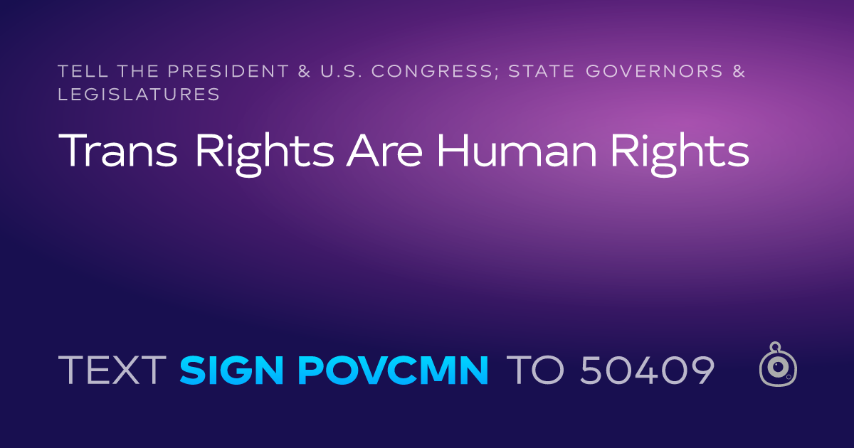 A shareable card that reads "tell the President & U.S. Congress; State Governors & Legislatures: Trans Rights Are Human Rights" followed by "text sign POVCMN to 50409"