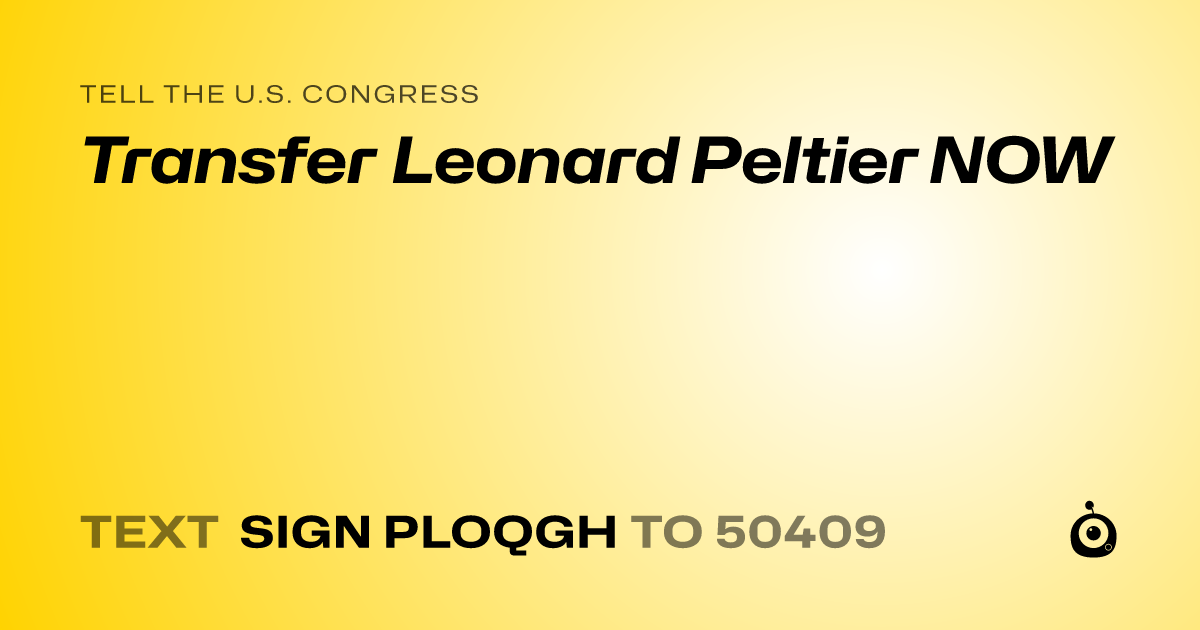 A shareable card that reads "tell the U.S. Congress: Transfer Leonard Peltier NOW" followed by "text sign PLOQGH to 50409"