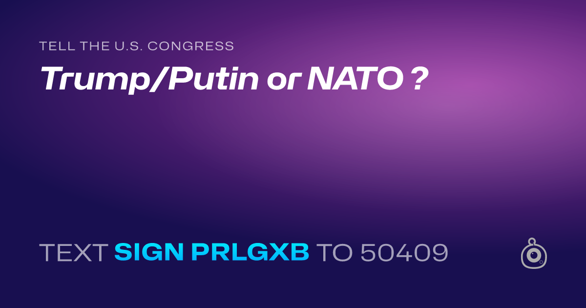 A shareable card that reads "tell the U.S. Congress: Trump/Putin or NATO ?" followed by "text sign PRLGXB to 50409"