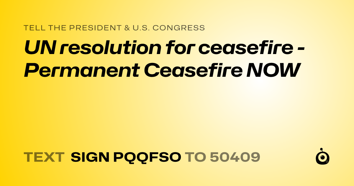 A shareable card that reads "tell the President & U.S. Congress: UN resolution for ceasefire - Permanent Ceasefire NOW" followed by "text sign PQQFSO to 50409"