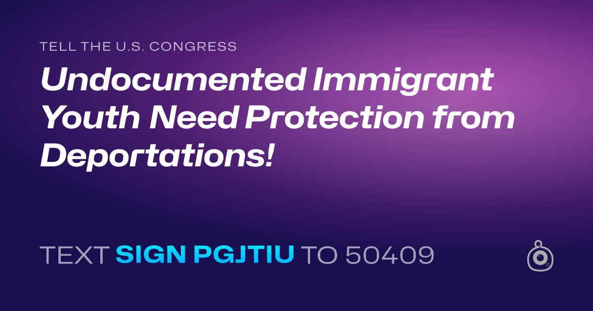 A shareable card that reads "tell the U.S. Congress: Undocumented Immigrant Youth Need Protection from Deportations!" followed by "text sign PGJTIU to 50409"