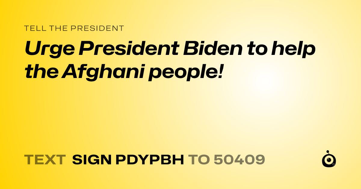A shareable card that reads "tell the President: Urge President Biden to help the Afghani people!" followed by "text sign PDYPBH to 50409"